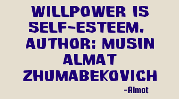 Willpower is self-esteem. Author: Musin Almat Zhumabekovich