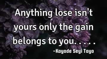 Anything lose isn't yours only the gain belongs to you.....