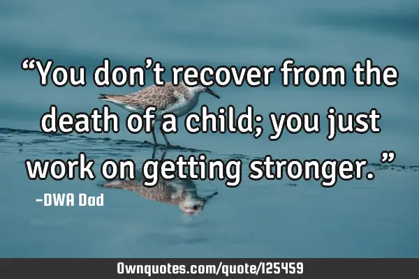 “You don’t recover from the death of a child; you just work on getting stronger.”
