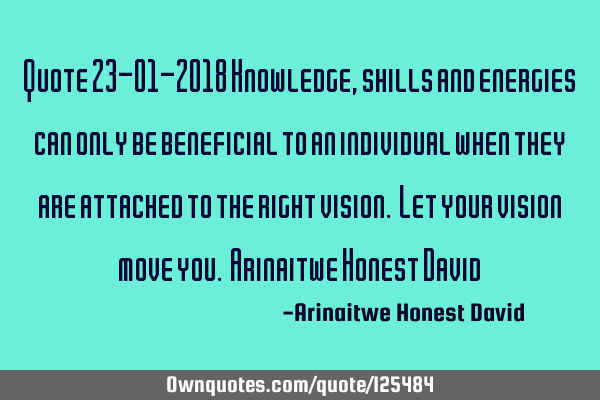 Quote 23-01-2018 Knowledge, skills and energies can only be beneficial to an individual when they