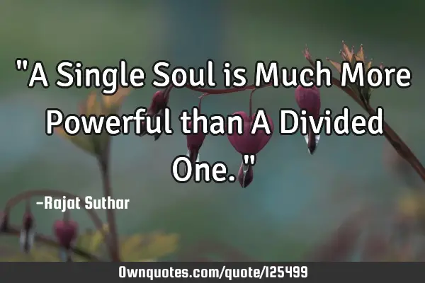 "A Single Soul is Much More Powerful than A Divided One."