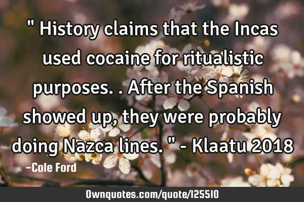 " History claims that the Incas used cocaine for ritualistic purposes.. After the Spanish showed up,