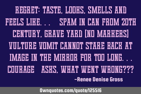 Regret: Taste,Looks,Smells and Feels like... "Spam in Can from 20th Century, Grave Yard (No Markers)