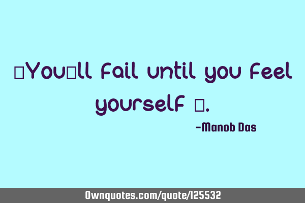 “You‘ll fail until you feel yourself “