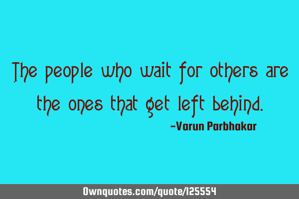 The people who wait for others are the ones that get left
