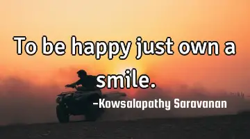 To be happy just own a smile.