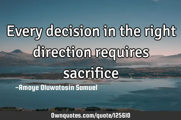 Every decision in the right direction requires