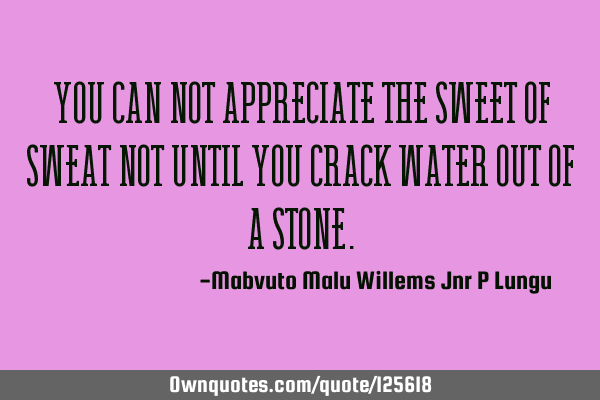 You can not appreciate the sweet of sweat not until you crack water out of a