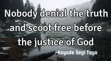 Nobody denial the truth and scoot free before the justice of God