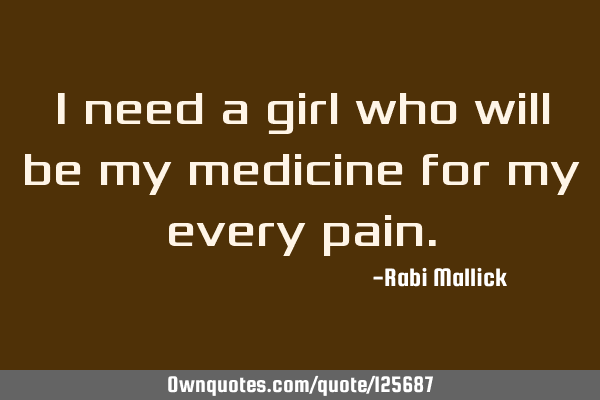 I need a girl who will be my medicine for my every