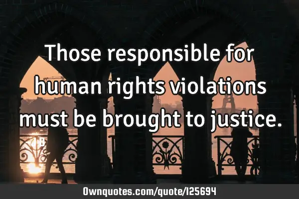 Those responsible for human rights violations must be brought to