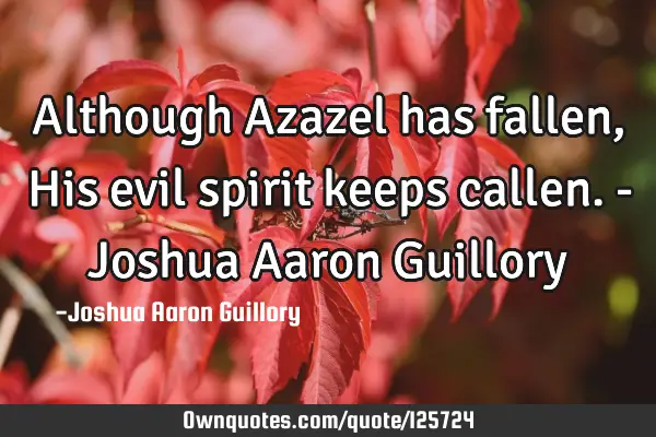 Although Azazel has fallen, His evil spirit keeps callen. - Joshua Aaron G