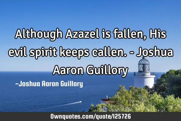 Although Azazel is fallen, His evil spirit keeps callen. - Joshua Aaron G