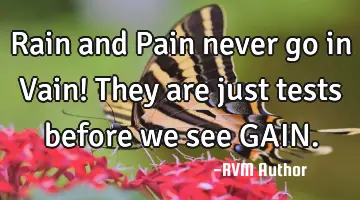 Rain and Pain never go in Vain! They are just tests before we see GAIN.
