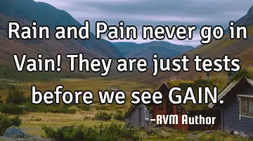 Rain and Pain never go in Vain! They are just tests before we see GAIN.