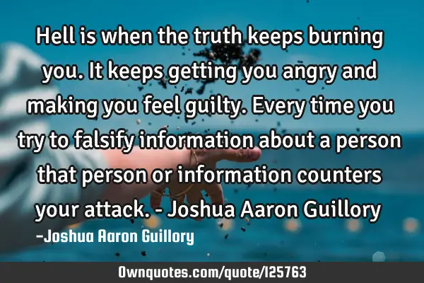 Hell is when the truth keeps burning you. It keeps getting you angry and making you feel guilty. E