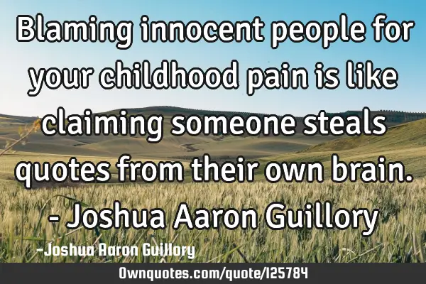 Blaming innocent people for your childhood pain is like claiming someone steals quotes from their