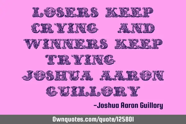 Losers keep crying, and winners keep trying. - Joshua Aaron G