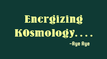 Energizing KOsmology....