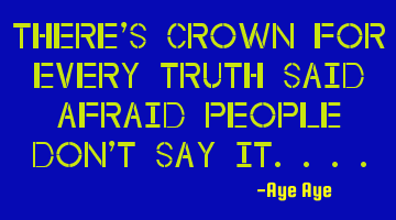 There's crown for every truth said afraid people don't say it....