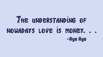 The understanding of nowadays love is money...