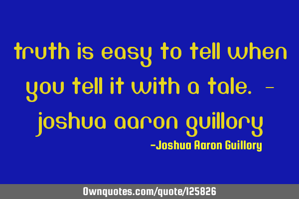 Truth is easy to tell when you tell it with a tale. - Joshua Aaron G