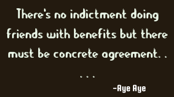 There's no indictment doing friends with benefits but there must be concrete agreement.....