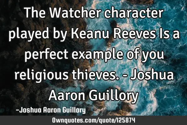 The Watcher character played by Keanu Reeves Is a perfect example of you religious thieves. - J