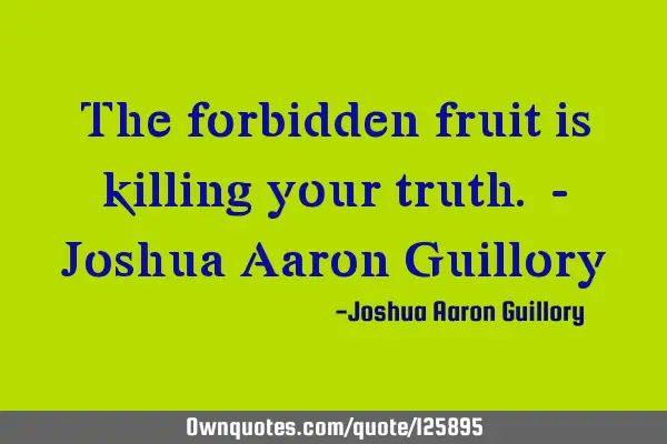 The forbidden fruit is killing your truth. - Joshua Aaron G