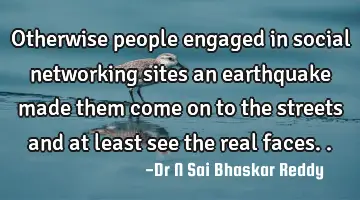 Otherwise people engaged in social networking sites an earthquake made them come on to the streets