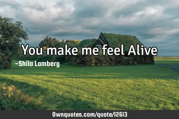 You make me feel Alive♥