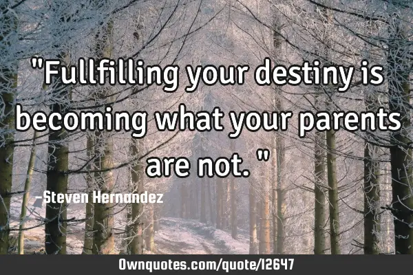 "Fullfilling your destiny is becoming what your parents are not."
