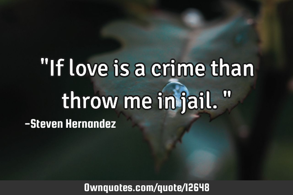 "If love is a crime than throw me in jail."