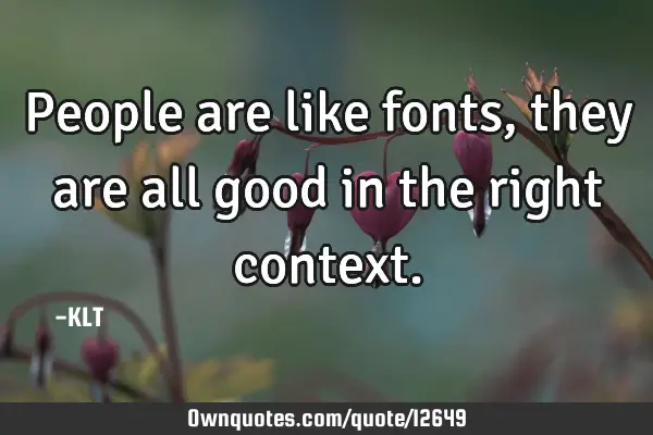 People are like fonts, they are all good in the right