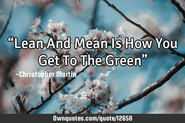 “Lean And Mean Is How You Get To The Green”
