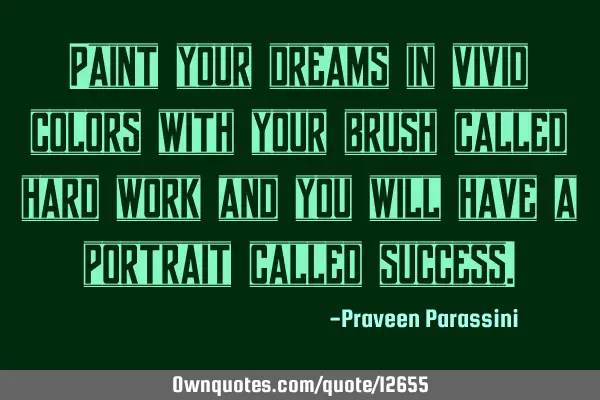 Paint your dreams in vivid colors with your brush called hard work and you will have a portrait