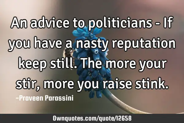 An advice to politicians - If you have a nasty reputation keep still. The more your stir, more you