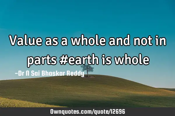 Value as a whole and not in parts #earth is