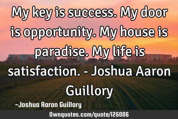 My key is success. My door is opportunity. My house is paradise. My life is satisfaction. - Joshua A