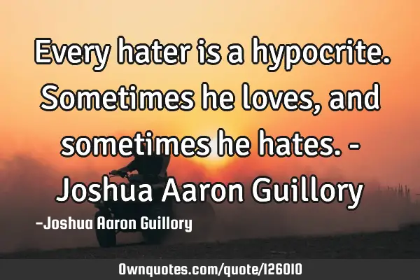 Every hater is a hypocrite. Sometimes he loves, and sometimes he hates. - Joshua Aaron G