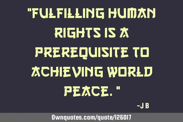 Fulfilling human rights is a prerequisite to achieving world