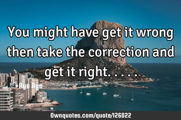 You might have get it wrong then take the correction and get it