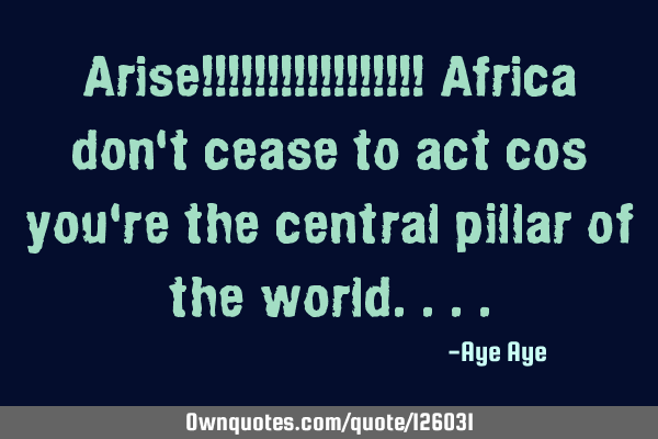Arise!!!!!!!!!!!!!!!!! Africa don