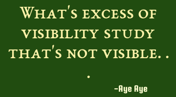 What's excess of visibility study that's not visible...