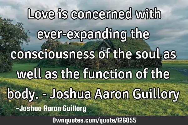Love is concerned with ever-expanding the consciousness of the soul as well as the function of the