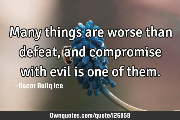 Many things are worse than defeat, and compromise with evil is one of
