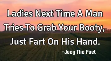 Ladies Next Time A Man Tries To Grab Your Booty, Just Fart On His Hand.