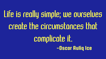 Life is really simple; we ourselves create the circumstances that complicate it.