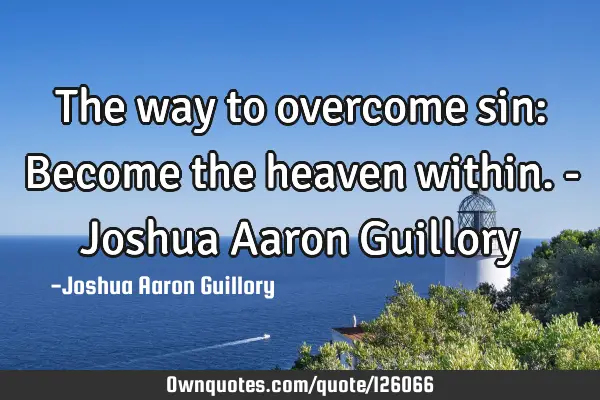 The way to overcome sin: Become the heaven within. - Joshua Aaron G