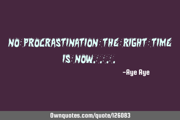 No procrastination the right time is